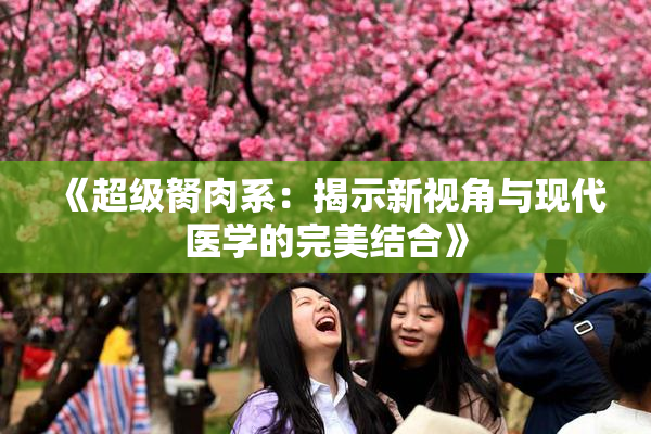 《超级胬肉系：揭示新视角与现代医学的完美结合》