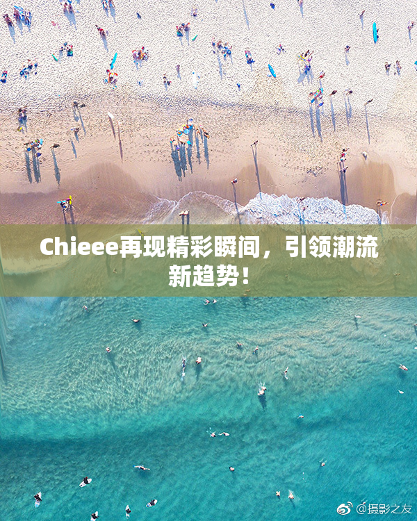 Chieee再现精彩瞬间，引领潮流新趋势！