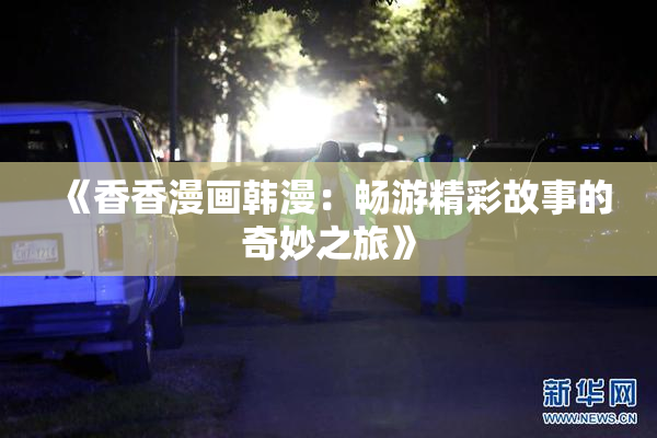 《香香漫画韩漫：畅游精彩故事的奇妙之旅》
