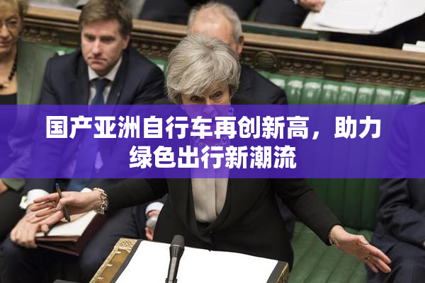 国产亚洲自行车再创新高，助力绿色出行新潮流
