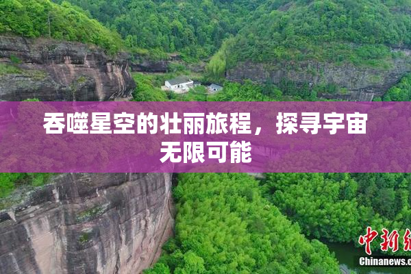 吞噬星空的壮丽旅程，探寻宇宙无限可能