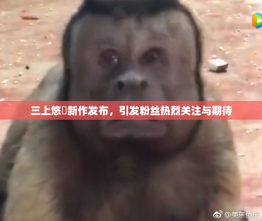 三上悠亜新作发布，引发粉丝热烈关注与期待