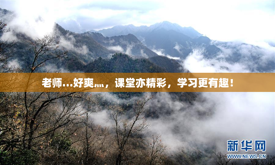 老师…好爽灬，课堂亦精彩，学习更有趣！