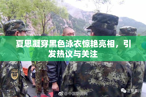 夏思凝穿黑色泳衣惊艳亮相，引发热议与关注
