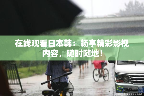 在线观看日本韩：畅享精彩影视内容，随时随地！