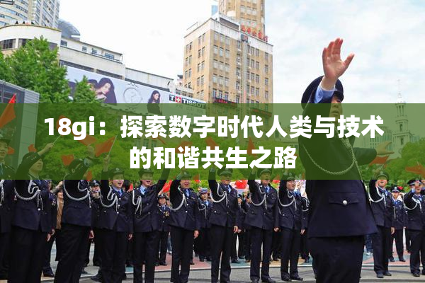 18gi：探索数字时代人类与技术的和谐共生之路