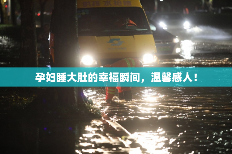 孕妇睡大肚的幸福瞬间，温馨感人！