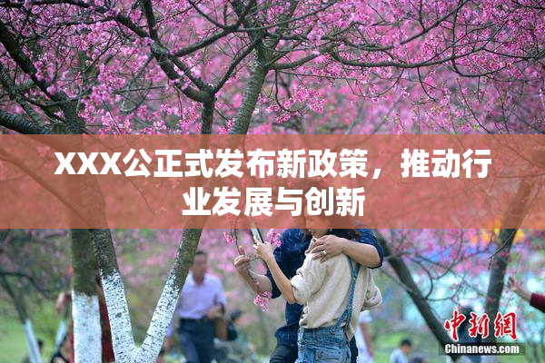 XXX公正式发布新政策，推动行业发展与创新