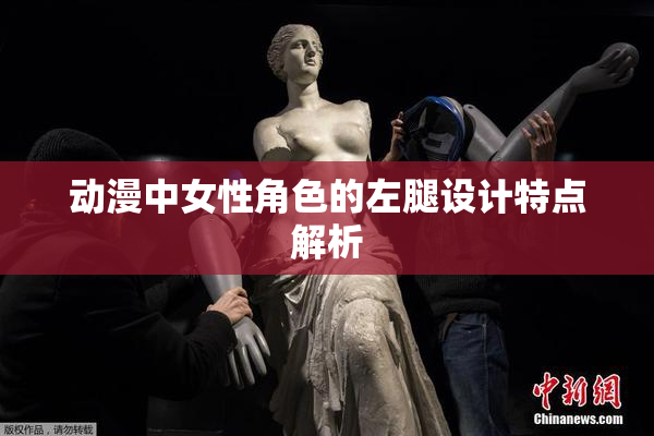动漫中女性角色的左腿设计特点解析