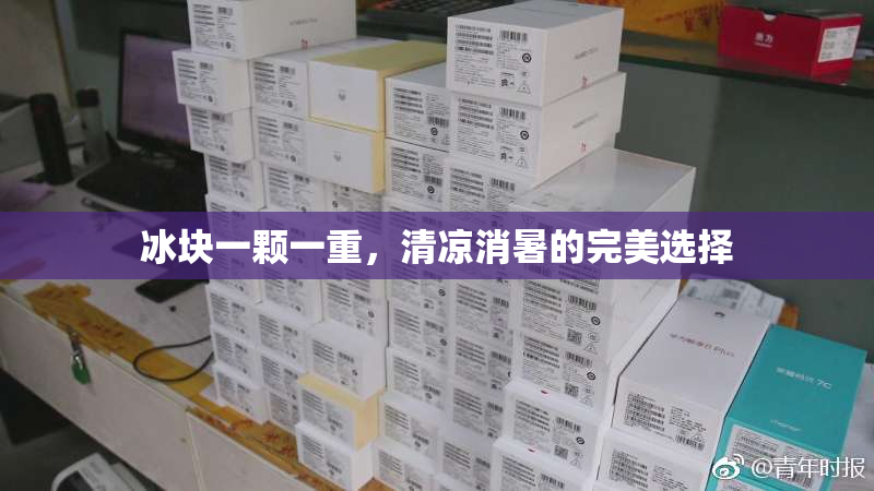 冰块一颗一重，清凉消暑的完美选择