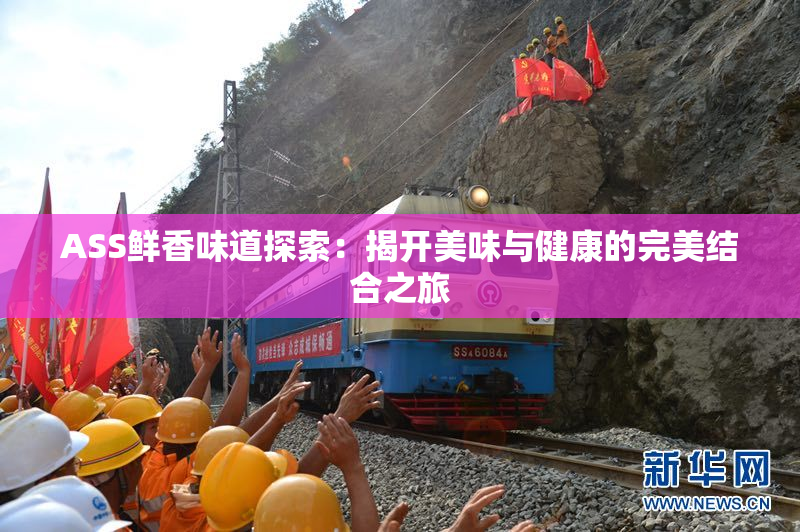 ASS鲜香味道探索：揭开美味与健康的完美结合之旅