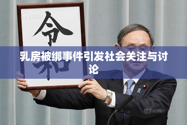 乳房被绑事件引发社会关注与讨论