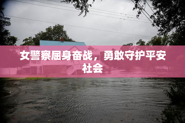 女警察屈身奋战，勇敢守护平安社会