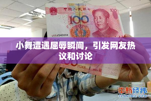 小舞遭遇屈辱瞬间，引发网友热议和讨论