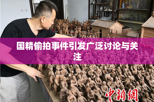 国精偷拍事件引发广泛讨论与关注