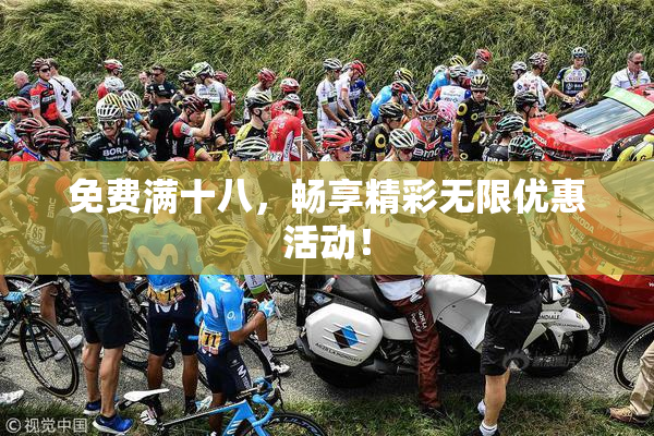 免费满十八，畅享精彩无限优惠活动！