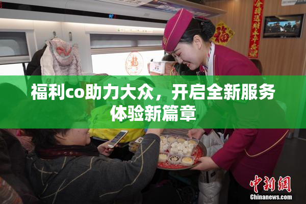 福利co助力大众，开启全新服务体验新篇章