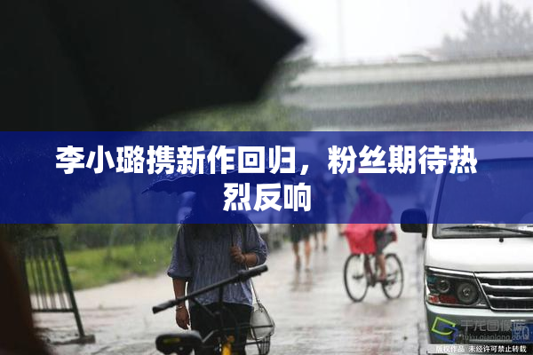 李小璐携新作回归，粉丝期待热烈反响
