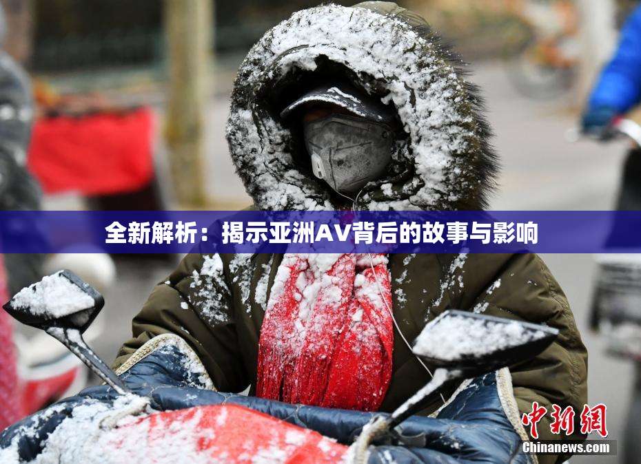 全新解析：揭示亚洲AV背后的故事与影响