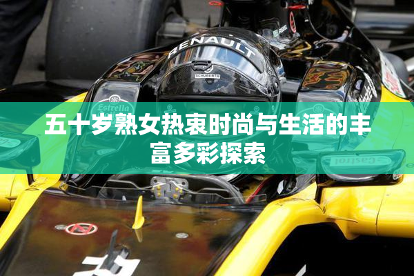 五十岁熟女热衷时尚与生活的丰富多彩探索