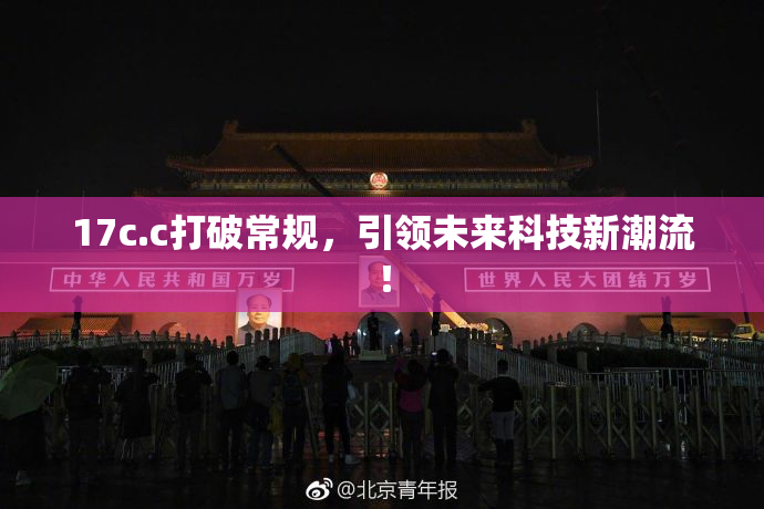 17c.c打破常规，引领未来科技新潮流！