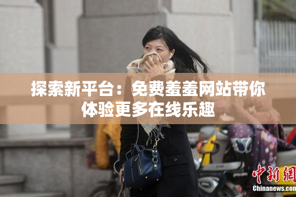 探索新平台：免费羞羞网站带你体验更多在线乐趣