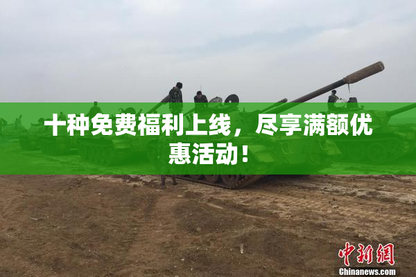 十种免费福利上线，尽享满额优惠活动！