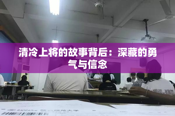 清冷上将的故事背后：深藏的勇气与信念