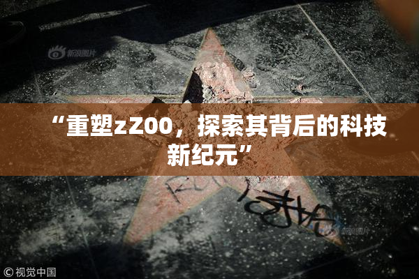 “重塑zZ00，探索其背后的科技新纪元”