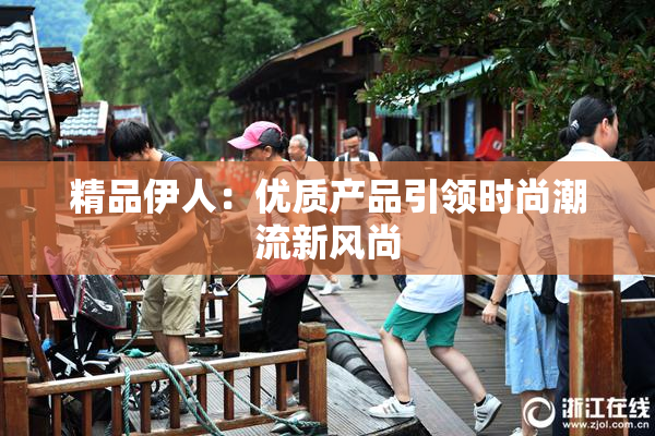 精品伊人：优质产品引领时尚潮流新风尚