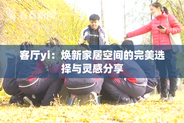 客厅yi：焕新家居空间的完美选择与灵感分享