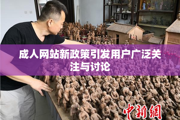 成人网站新政策引发用户广泛关注与讨论