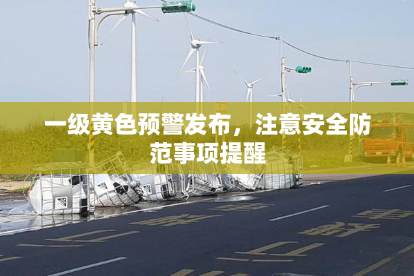 一级黄色预警发布，注意安全防范事项提醒