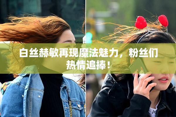 白丝赫敏再现魔法魅力，粉丝们热情追捧！