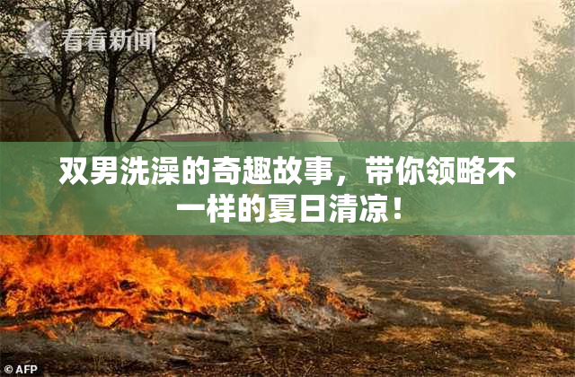 双男洗澡的奇趣故事，带你领略不一样的夏日清凉！