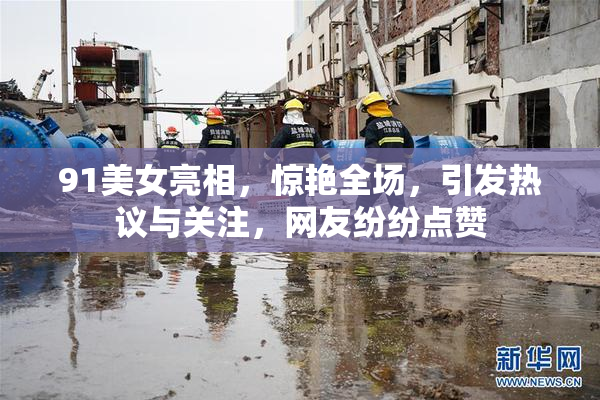 91美女亮相，惊艳全场，引发热议与关注，网友纷纷点赞
