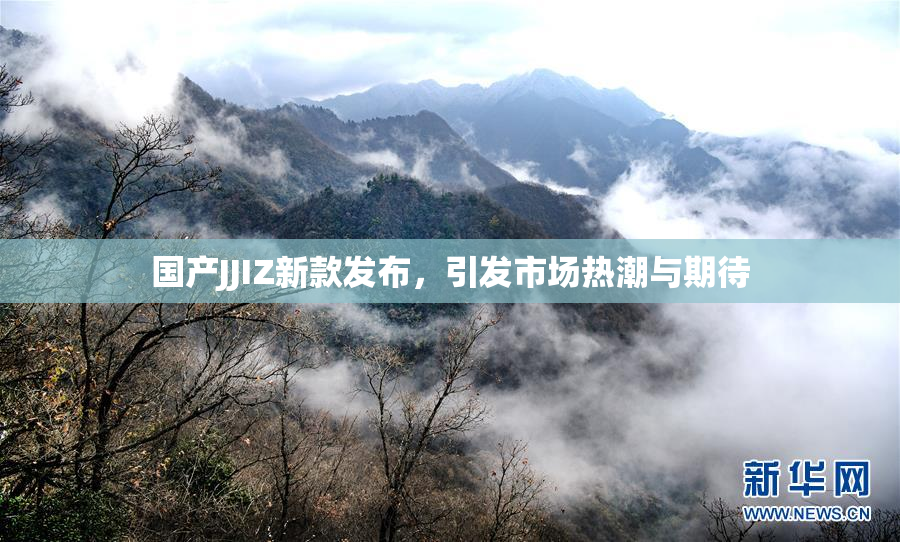 国产JJIZ新款发布，引发市场热潮与期待
