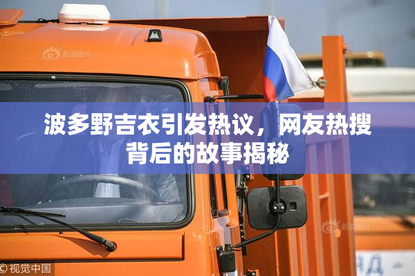 波多野吉衣引发热议，网友热搜背后的故事揭秘