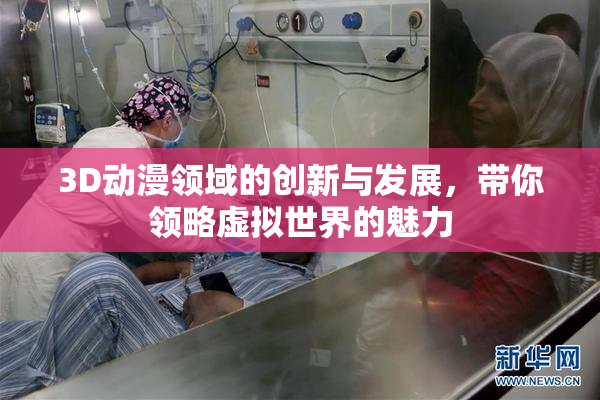 3D动漫领域的创新与发展，带你领略虚拟世界的魅力