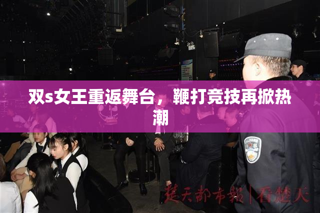 双s女王重返舞台，鞭打竞技再掀热潮