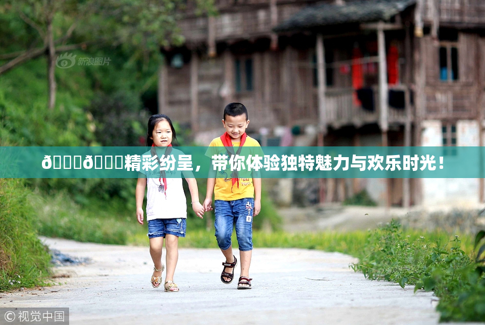 🐔🐔精彩纷呈，带你体验独特魅力与欢乐时光！