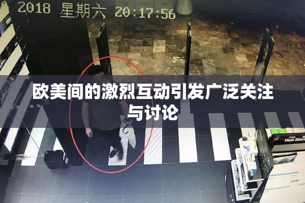 欧美间的激烈互动引发广泛关注与讨论