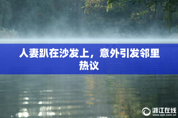 人妻趴在沙发上，意外引发邻里热议