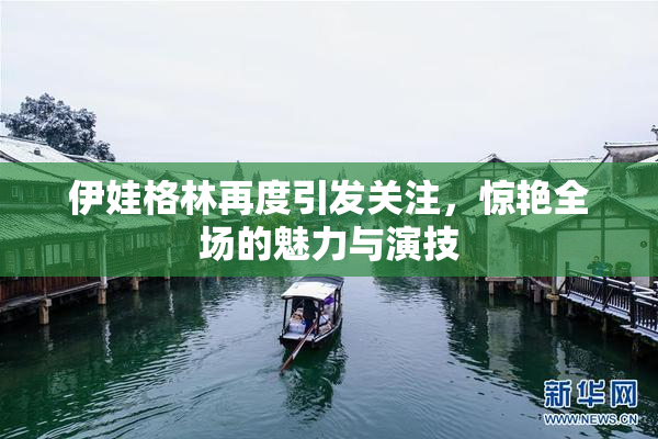 伊娃格林再度引发关注，惊艳全场的魅力与演技