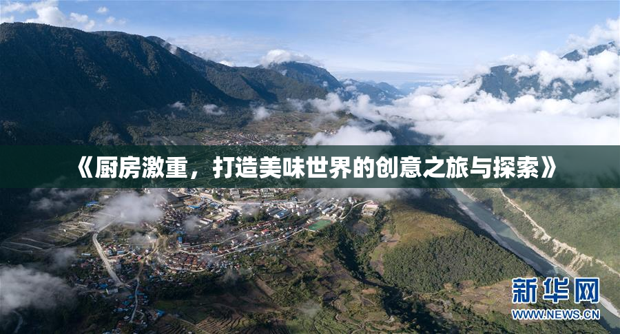 《厨房激重，打造美味世界的创意之旅与探索》