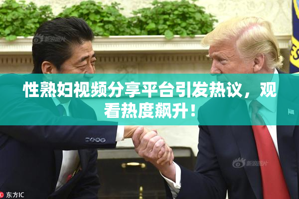性熟妇视频分享平台引发热议，观看热度飙升！