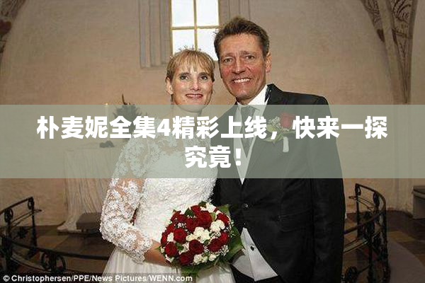 朴麦妮全集4精彩上线，快来一探究竟！