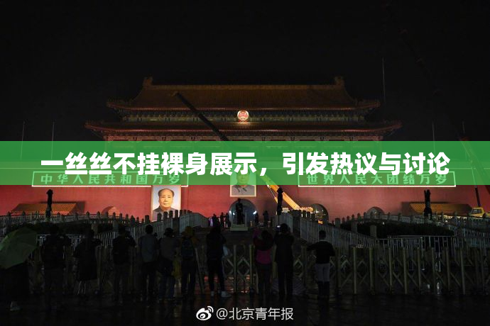 一丝丝不挂裸身展示，引发热议与讨论