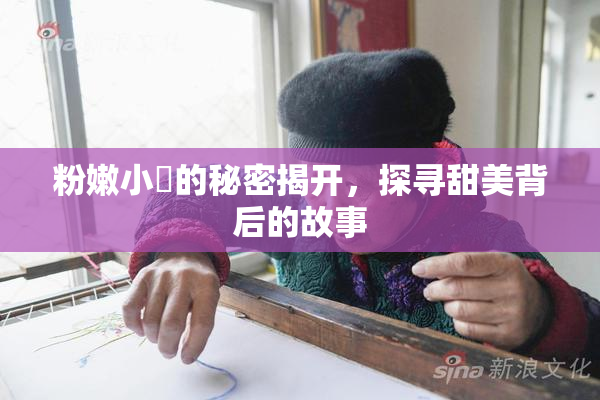 粉嫩小泬的秘密揭开，探寻甜美背后的故事
