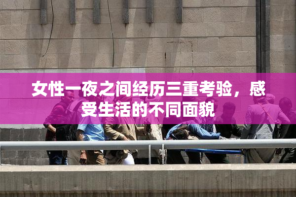 女性一夜之间经历三重考验，感受生活的不同面貌